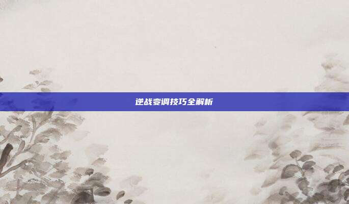 逆战变调技巧全解析
