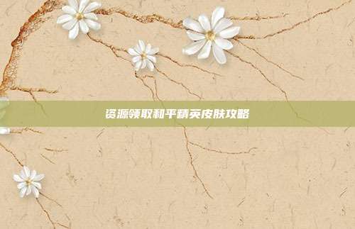 资源领取和平精英皮肤攻略