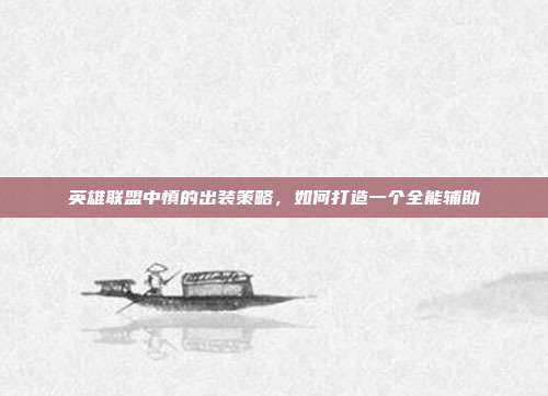 英雄联盟中慎的出装策略,如何打造一个全能辅助
