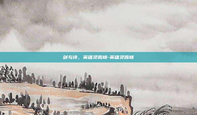 剑与诗,英雄灵霄峡-英雄灵霄峡
