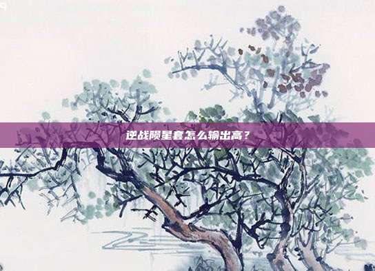 逆战陨星套怎么输出高？