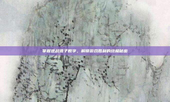 掌握逆战谱子数字,解锁游戏胜利的终极秘密