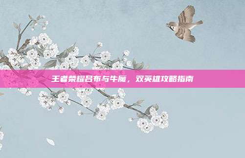 王者荣耀吕布与牛魔,双英雄攻略指南