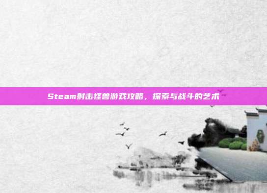 Steam射击怪兽游戏攻略,探索与战斗的艺术