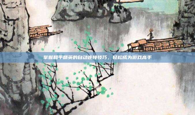 掌握和平精英的自动连接技巧,轻松成为游戏高手
