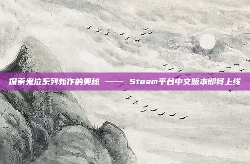 探索鬼泣系列新作的奥秘 —— Steam平台中文版本即将上线