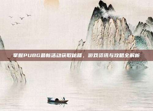 掌握PUBG最新活动获取秘籍，游戏资讯与攻略全解析