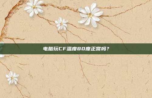 电脑玩CF温度80度正常吗？