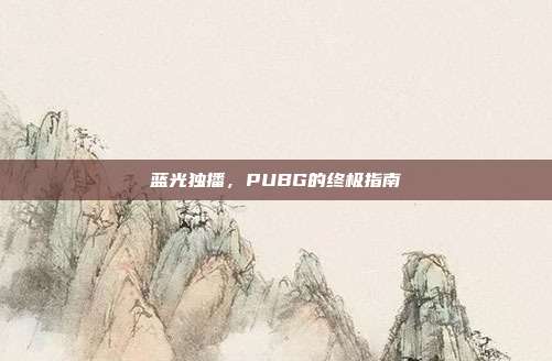 蓝光独播,PUBG的终极指南