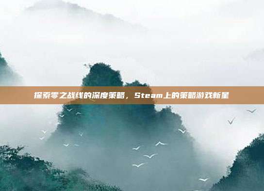 探索零之战线的深度策略，Steam上的策略游戏新星