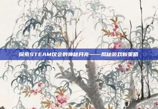 探索STEAM议会的神秘月亮——揭秘游戏新策略