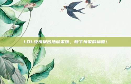 LOL免费报名活动来袭，新手玩家的福音！