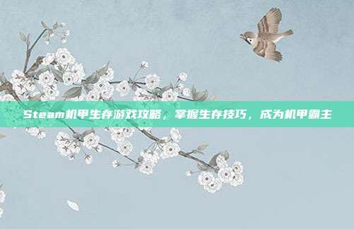 Steam机甲生存游戏攻略，掌握生存技巧，成为机甲霸主