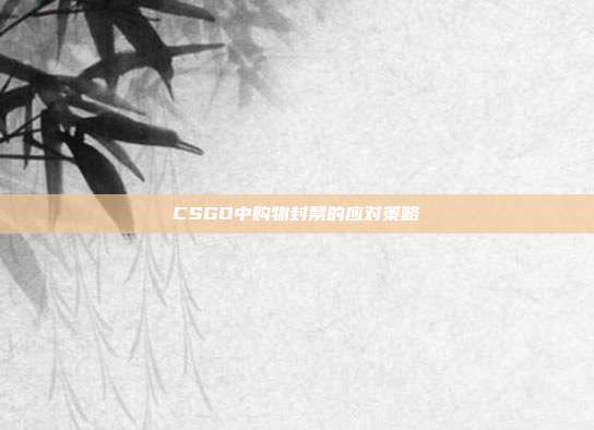 CSGO中购物封禁的应对策略