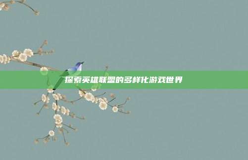 探索英雄联盟的多样化游戏世界