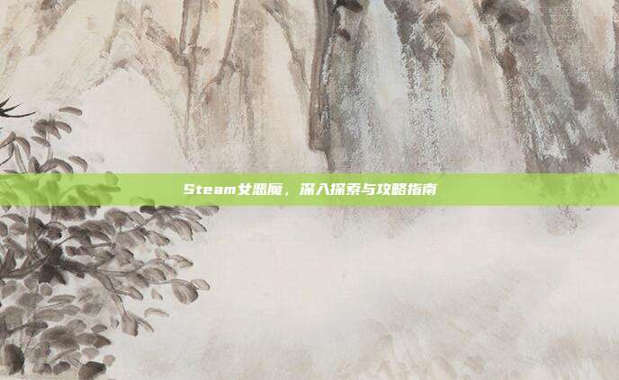 Steam女恶魔，深入探索与攻略指南