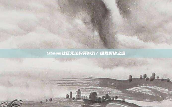Steam社区无法购买游戏？探索解决之道