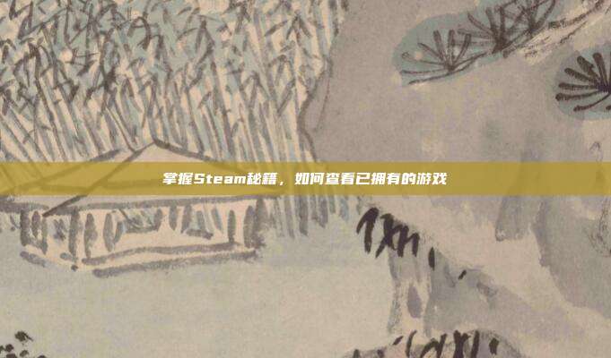 掌握Steam秘籍，如何查看已拥有的游戏