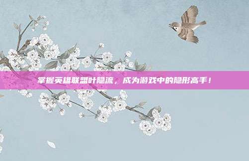 掌握英雄联盟叶隐流,成为游戏中的隐形高手!
