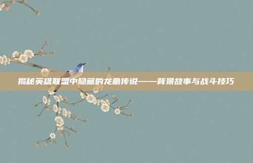 揭秘英雄联盟中隐藏的龙禽传说——背景故事与战斗技巧