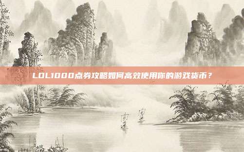 LOL1000点券攻略如何高效使用你的游戏货币？