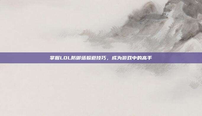 掌握LOL防御塔躲避技巧，成为游戏中的高手