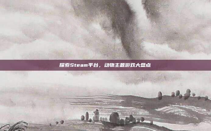 探索Steam平台，动物主题游戏大盘点