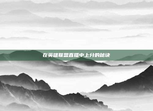 在英雄联盟直播中上分的秘诀