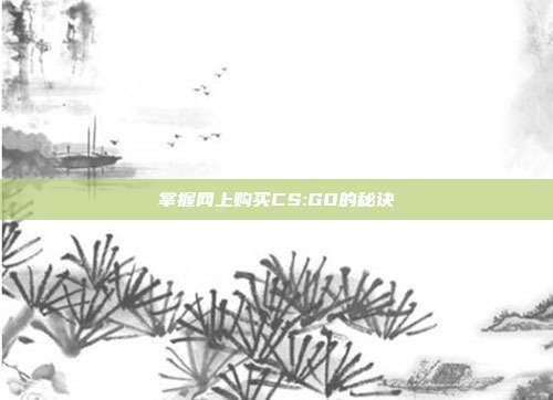 掌握网上购买CS:GO的秘诀