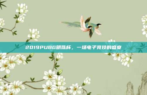 2019PUBG明珠杯，一场电子竞技的盛宴