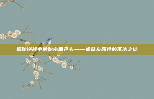 揭秘逆战中的秘密角色卡——偷队友属性的不法之徒