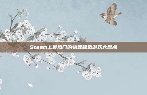 Steam上最热门的物理建造游戏大盘点