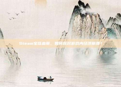 Steam宝珠血崩，如何应对游戏内经济崩溃？