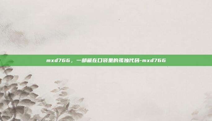 mxd766,一部藏在口袋里的孤独代码-mxd766