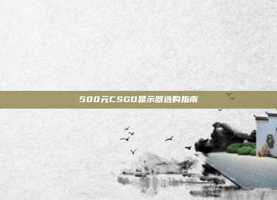 500元CSGO显示器选购指南