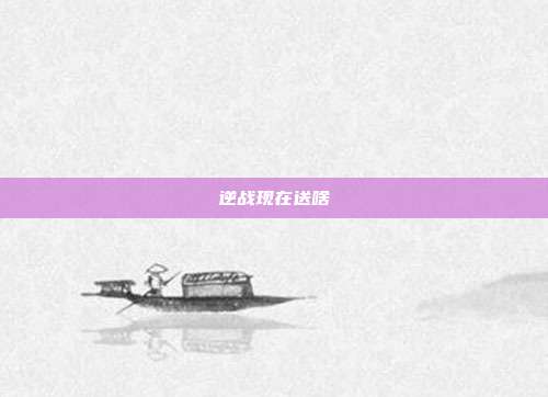 逆战现在送啥