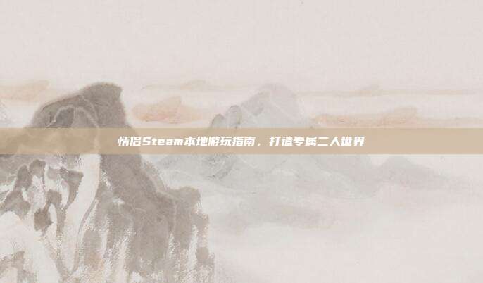 情侣Steam本地游玩指南，打造专属二人世界