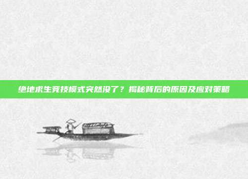 绝地求生竞技模式突然没了？揭秘背后的原因及应对策略