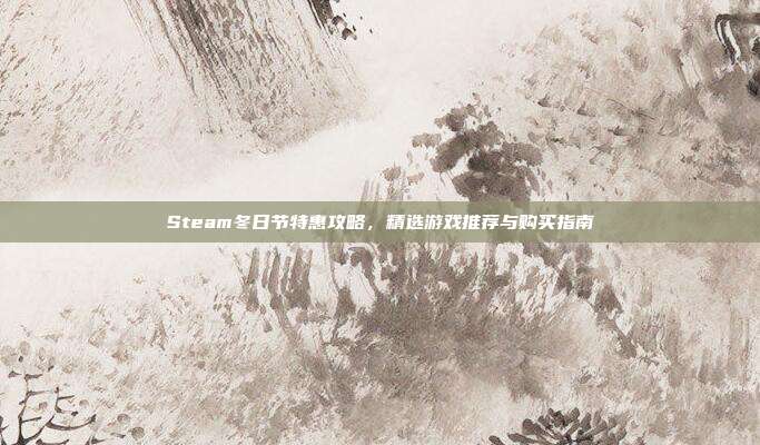Steam冬日节特惠攻略，精选游戏推荐与购买指南