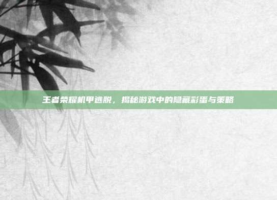 王者荣耀机甲逃脱，揭秘游戏中的隐藏彩蛋与策略