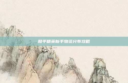 和平精英新手物资分布攻略