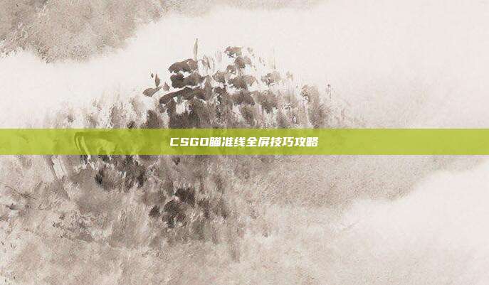 CSGO瞄准线全屏技巧攻略