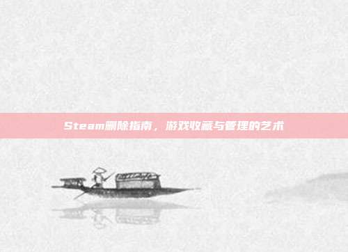 Steam删除指南,游戏收藏与管理的艺术