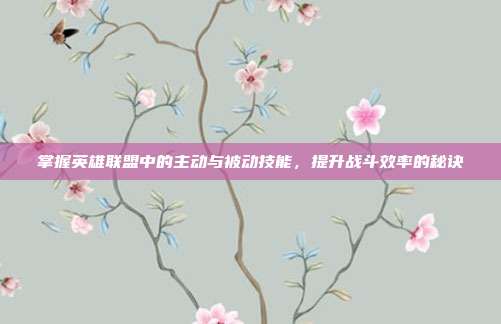 掌握英雄联盟中的主动与被动技能，提升战斗效率的秘诀