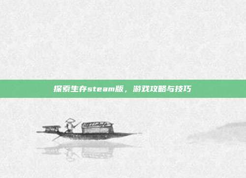 探索生存steam版,游戏攻略与技巧