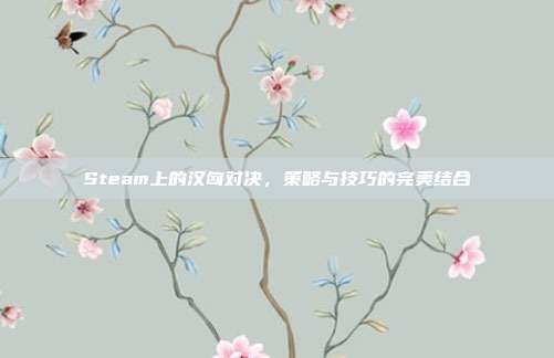 Steam上的汉匈对决，策略与技巧的完美结合