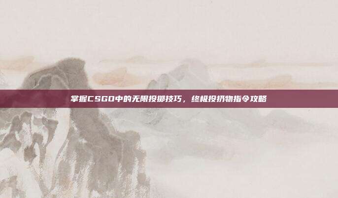掌握CSGO中的无限投掷技巧，终极投扔物指令攻略