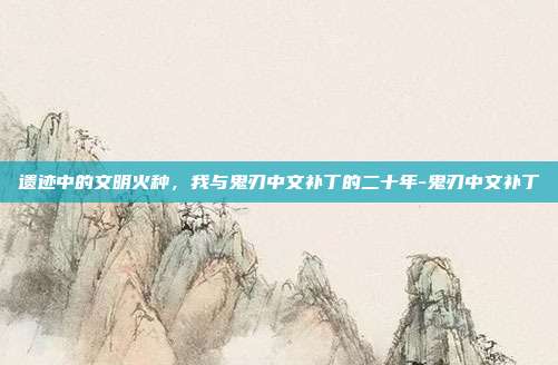 遗迹中的文明火种，我与鬼刃中文补丁的二十年-鬼刃中文补丁