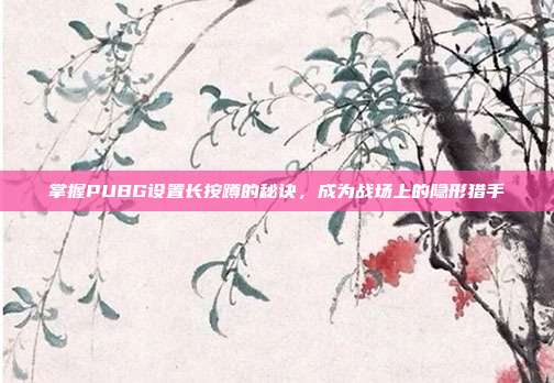 掌握PUBG设置长按蹲的秘诀，成为战场上的隐形猎手