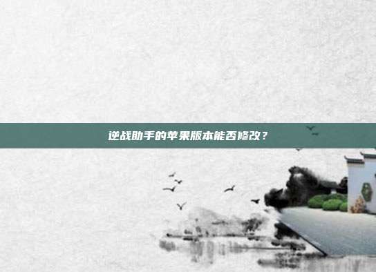 逆战助手的苹果版本能否修改?